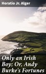 Only an Irish Boy; Or, Andy Burke's Fortunes - Horatio Jr. Alger - 8596547507642
