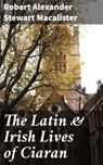The Latin & Irish Lives of Ciaran - Robert Alexander Stewart Macalister - 8596547522263