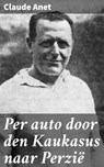 Per auto door den Kaukasus naar Perzië - Claude Anet - 8596547667209