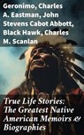 True Life Stories: The Greatest Native American Memoirs & Biographies - Geronimo ; Charles A. Eastman ; John Stevens Cabot Abbott ; Black Hawk ; Charles M. Scanlan - 8596547669050