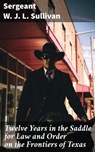 Twelve Years in the Saddle for Law and Order on the Frontiers of Texas - Sergeant W. J. L. Sullivan - 8596547669289