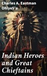 Indian Heroes and Great Chieftains - Charles A. Eastman OhiyeS'a - 8596547669296