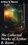 The Collected Works of Arthur B. Reeve - Arthur B. Reeve - 8596547669791