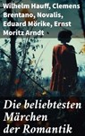Die beliebtesten Märchen der Romantik - Wilhelm Hauff ; Clemens Brentano ; Novalis ; Eduard Mörike ; Ernst Moritz Arndt ; Brüder Grimm ; Josef Freiherr von Eichendorff - 8596547673835