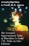 The Greatest Supernatural Tales of Sheridan Le Fanu (70+ Titles in One Edition) - Joseph Sheridan Le Fanu ; M. R. James - 8596547678250