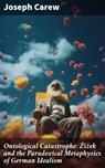 Ontological Catastrophe: Žižek and the Paradoxical Metaphysics of German Idealism - Joseph Carew - 8596547680284