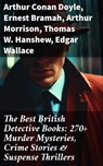The Best British Detective Books: 270+ Murder Mysteries, Crime Stories & Suspense Thrillers - Arthur Conan Doyle ; Ernest Bramah ; Arthur Morrison ; Thomas W. Hanshew ; Edgar Wallace ; J. S. Fletcher ; R. Austin Freeman ; G. K. Chesterton ; H. C. McNeile ; Victor L. Whitechurch ; Annie Haynes ; Rober Barr - 8596547680376