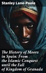The History of Moors in Spain: From the Islamic Conquest until the Fall of Kingdom of Granada - Stanley Lane-Poole - 8596547682219