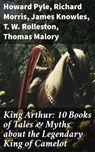 King Arthur: 10 Books of Tales & Myths about the Legendary King of Camelot - Howard Pyle ; Richard Morris ; James Knowles ; T. W. Rolleston ; Thomas Malory ; Alfred Tennyson ; Maude L. Radford - 8596547682493