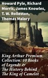 King Arthur Premium Collection: 10 Books of Legends & The History Behind The King of Camelot - Howard Pyle ; Richard Morris ; James Knowles ; T. W. Rolleston ; Thomas Malory ; Alfred Tennyson ; Maude L. Radford - 8596547682523