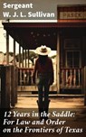 12 Years in the Saddle: For Law and Order on the Frontiers of Texas - Sergeant W. J. L. Sullivan - 8596547683452