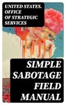 Simple Sabotage Field Manual - United States. Office of Strategic Services - 8596547715290