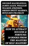 How to Attract Success & Fortune: 30 Books from the Masters of Self-mastery - Niccolò Machiavelli ; James Allen ; William Walker Atkinson ; Orison Swett Marden ; Benjamin Franklin ; Thorstein Veblen ; Kahlil Gibran ; P. T. Barnum ; Marcus Aurelius ; Wallace D. Wattles ; Lao Tzu ; Russell Conwell ; Henry Harrison Brown ; Émile Coué - 8596547716310