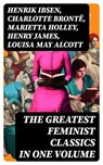 The Greatest Feminist Classics in One Volume - Henrik Ibsen ; Charlotte Brontë ; Marietta Holley ; Henry James ; Louisa May Alcott ; John Stuart Mill ; Zona Gale ; Jane Austen ; Thomas Hardy ; Edith Wharton ; Gene Stratton-Porter ; Rebecca Harding Davis ; Margaret Fuller ; Elizabeth Cady Stanton ; Eli - 8596547720003