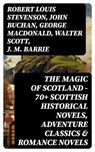 The Magic of Scotland - 70+ Scottish Historical Novels, Adventure Classics & Romance Novels - Robert Louis Stevenson ; John Buchan ; George MacDonald ; Walter Scott ; J. M. Barrie - 8596547720935