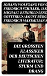 Die größten Klassiker der deutschen Literatur: Sturm und Drang - Johann Wolfgang von Goethe ; Friedrich Schiller ; Jakob Michael Reinhold Lenz ; Gottfried August Bürger ; Friedrich Maximilian Klinger ; Wilhelm Heinse ; Johann Gottfried Herder ; Georg Christoph Lichtenberg ; Johann Georg Hamann ; Heinrich Wilhelm von Ge - 8596547723677
