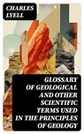 Glossary of Geological and Other Scientific Terms Used in the Principles of Geology - Charles Lyell - 8596547726159