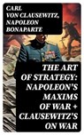 The Art of Strategy: Napoleon's Maxims of War + Clausewitz's On War - Carl von Clausewitz ; Napoleon Bonaparte - 8596547727187