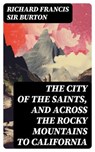 The City of the Saints, and Across the Rocky Mountains to California - Richard Francis Sir Burton - 8596547728917