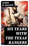 Six Years With the Texas Rangers - James B. Gillett - 8596547729327