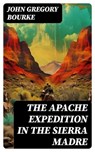 The Apache Expedition in the Sierra Madre - John Gregory Bourke - 8596547729853