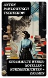 Gesammelte Werke: Novellen + Kurzgeschichten + Dramen - Anton Pawlowitsch Tschechow - 8596547739715