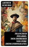 Francisco Pizarro, der Eroberer von Peru (Romanbiografie) - Arthur Schurig ; Dominik Pfeiffer - 8596547743187