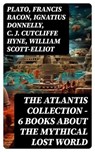 THE ATLANTIS COLLECTION - 6 Books About The Mythical Lost World - Plato ; Francis Bacon ; Ignatius Donnelly ; C. J. Cutcliffe Hyne ; William Scott-Elliot - 8596547746614