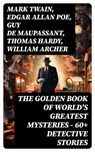 THE GOLDEN BOOK OF WORLD'S GREATEST MYSTERIES – 60+ Detective Stories - Mark Twain ; Edgar Allan Poe ; Guy de Maupassant ; Thomas Hardy ; William Archer ; Brander Matthews ; Ambrose Bierce ; Nathaniel Hawthorne ; Wilkie Collins ; E. F. Benson ; M. R. James ; E. T. A. Hoffmann ; Anton Chekhov ; Anna Katherine Green ; W. F. Har - 8596547748212
