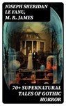 70+ SUPERNATURAL TALES OF GOTHIC HORROR - Joseph Sheridan Le Fanu ; M. R. James - 8596547749868