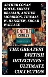 THE GREATEST BRITISH DETECTIVES - Ultimate Collection - Arthur Conan Doyle ; Ernest Bramah ; Arthur Morrison ; Thomas W. Hanshew ; Edgar Wallace ; J. S. Fletcher ; R. Austin Freeman ; G. K. Chesterton ; H. C. McNeile ; Victor L. Whitechurch ; Annie Haynes ; Rober Barr - 8596547751670