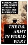 The U.S. Army in World War I - United States Army ; Center of Military History ; Eric B. Setzekorn - 8596547752509