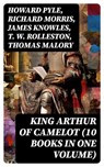 KING ARTHUR OF CAMELOT (10 Books in One Volume) - Howard Pyle ; Richard Morris ; James Knowles ; T. W. Rolleston ; Thomas Malory ; Alfred Tennyson ; Maude L. Radford - 8596547752974