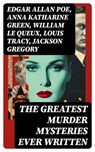 The Greatest Murder Mysteries Ever Written - Edgar Allan Poe ; Anna Katharine Green ; William Le Queux ; Louis Tracy ; Jackson Gregory ; Carolyn Wells ; Louis Joseph Vance ; Arthur Cheney Train ; Arthur Conan Doyle ; Ernest Bramah ; Arthur Morrison ; Cleveland Moffett ; Marie Belloc Lowndes ; Ambros - 8596547754398