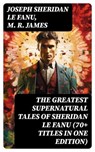 The Greatest Supernatural Tales of Sheridan Le Fanu (70+ Titles in One Edition) - Joseph Sheridan Le Fanu ; M. R. James - 8596547760955