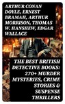 The Best British Detective Books: 270+ Murder Mysteries, Crime Stories & Suspense Thrillers - Arthur Conan Doyle ; Ernest Bramah ; Arthur Morrison ; Thomas W. Hanshew ; Edgar Wallace ; J. S. Fletcher ; R. Austin Freeman ; G. K. Chesterton ; H. C. McNeile ; Victor L. Whitechurch ; Annie Haynes ; Rober Barr - 8596547762584