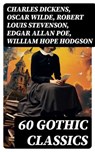 60 Gothic Classics - Charles Dickens ; Oscar Wilde ; Robert Louis Stevenson ; Edgar Allan Poe ; William Hope Hodgson ; Joseph Sheridan Le Fanu ; Anna Katharine Green ; George MacDonald ; Bram Stoker ; Charlotte Brontë ; Emily Brontë ; William Godwin ; Henry James ; Victor Hug - 8596547765356