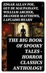 The Big Book of Spooky Tales - Horror Classics Anthology - Edgar Allan Poe ; Guy de Maupassant ; William Archer ; Brander Matthews ; Lafcadio Hearn ; Nathaniel Hawthorne ; Wilkie Collins ; M. R. James ; Margaret Oliphant ; W. F. Harvey ; Fitz-James O'Brien ; Katherine Rickford ; Pliny the Younger ; Villiers Adam  - 8596547768821