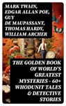 The Golden Book of World's Greatest Mysteries – 60+ Whodunit Tales & Detective Stories - Mark Twain ; Edgar Allan Poe ; Guy de Maupassant ; Thomas Hardy ; William Archer ; Brander Matthews ; Ambrose Bierce ; Nathaniel Hawthorne ; Wilkie Collins ; E. F. Benson ; M. R. James ; E. T. A. Hoffmann ; Anton Chekhov ; Anna Katherine Green ; W. F. Har - 8596547769033