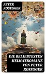 Die beliebtesten Heimatromane von Peter Rosegger - Peter Rosegger - 8596547770114