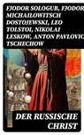 Der russische Christ - Fjodor Sologub ; Fjodor Michailowitsch Dostojewski ; Leo Tolstoi ; Nikolai Leskow ; Anton Pavlovich Tschechow ; Iwan Turgenjew - 8596547771180