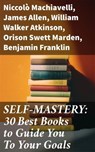 SELF-MASTERY: 30 Best Books to Guide You To Your Goals - Niccolò Machiavelli ; James Allen ; William Walker Atkinson ; Orison Swett Marden ; Benjamin Franklin ; Thorstein Veblen ; Kahlil Gibran ; P. T. Barnum ; Marcus Aurelius ; Wallace D. Wattles ; Lao Tzu ; Russell Conwell ; Henry Harrison Brown ; Émile Coué - 8596547775294
