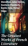 The Greatest Works of French Literature - Stendhal ; Jules Verne ; Gustave Flaubert ; Émile Zola ; Victor Hugo ; Guy de Maupassant ; Jean-Jacques Rousseau ; François Rabelais ; George Sand ; Marcel Proust ; Gaston Leroux ; Charles Baudelaire ; Molière ; Pierre Corneille ; Jean Racine ; Voltaire ; - 8596547777267