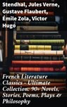 French Literature Classics - Ultimate Collection: 90+ Novels, Stories, Poems, Plays & Philosophy - Stendhal ; Jules Verne ; Gustave Flaubert ; Émile Zola ; Victor Hugo ; Guy de Maupassant ; Jean-Jacques Rousseau ; François Rabelais ; George Sand ; Marcel Proust ; Gaston Leroux ; Charles Baudelaire ; Molière ; Pierre Corneille ; Jean Racine ; Voltaire ; - 8596547780748