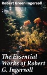 The Essential Works of Robert G. Ingersoll - Robert Green Ingersoll - 8596547780922