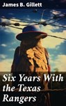 Six Years With the Texas Rangers - James B. Gillett ; Victor Ball - 8596547785828