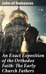 An Exact Exposition of the Orthodox Faith: The Early Church Fathers - John of Damascus ; Asher McKenzie - 8596547786665