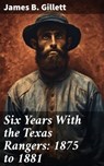 Six Years With the Texas Rangers: 1875 to 1881 - James B. Gillett ; Victor Ball - 8596547791058