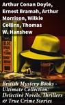 British Mystery Books - Ultimate Collection: Detective Novels, Thrillers & True Crime Stories - Arthur Conan Doyle ; Ernest Bramah ; Arthur Morrison ; Wilkie Collins ; Thomas W. Hanshew ; Edgar Wallace ; Frank Froest ; J. S. Fletcher ; C. N. Williamson ; A. M. Williamson ; R. Austin Freeman ; E. W. Hornung ; G. K. Chesterton ; H. C. McNeile ; Victor - 8596547793557