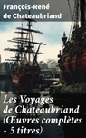 Les Voyages de Chateaubriand (Œuvres complètes - 5 titres) - François-René de Chateaubriand - 8596547803799